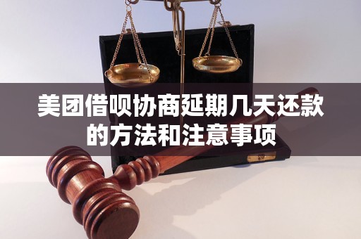 美团借呗协商延期几天还款的方法和注意事项