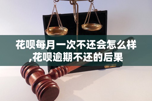 花呗每月一次不还会怎么样,花呗逾期不还的后果