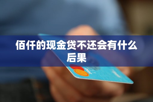 佰仟的现金贷不还会有什么后果