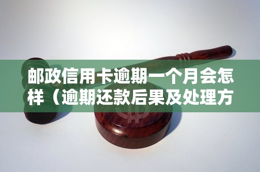 邮政信用卡逾期一个月会怎样（逾期还款后果及处理方法）