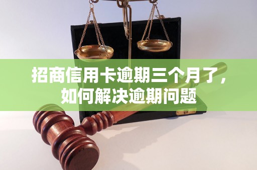 招商信用卡逾期三个月了，如何解决逾期问题