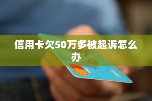 信用卡欠50万多被起诉怎么办