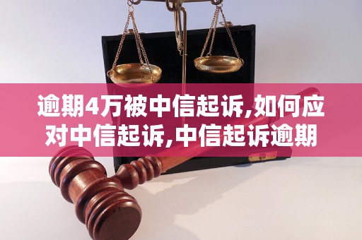 逾期4万被中信起诉,如何应对中信起诉,中信起诉逾期4万需要注意什么