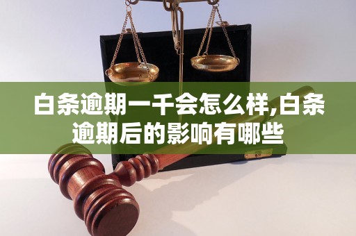 白条逾期一千会怎么样,白条逾期后的影响有哪些