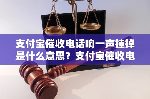 支付宝催收电话响一声挂掉是什么意思？支付宝催收电话有哪些特点？