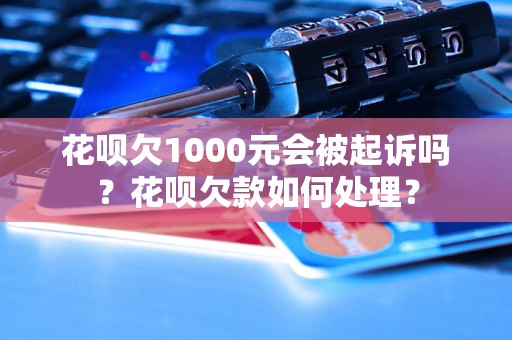 花呗欠1000元会被起诉吗？花呗欠款如何处理？