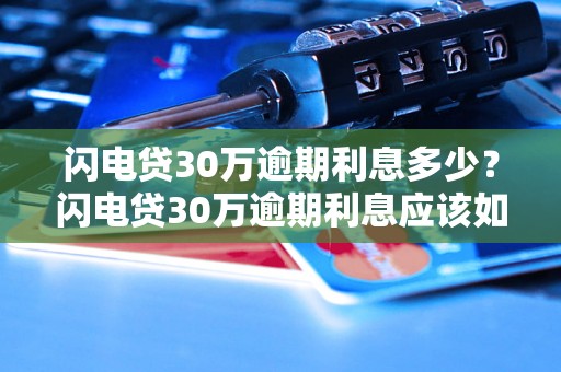 闪电贷30万逾期利息多少？闪电贷30万逾期利息应该如何计算？