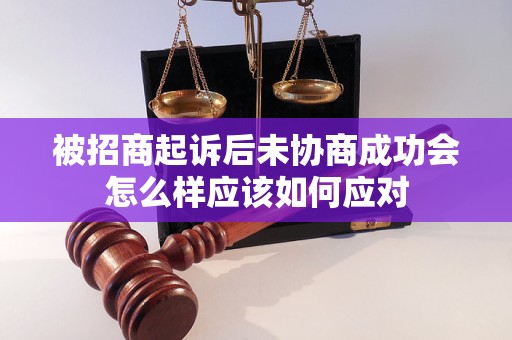 被招商起诉后未协商成功会怎么样应该如何应对