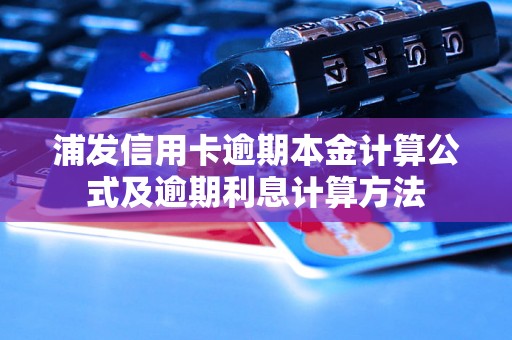 浦发信用卡逾期本金计算公式及逾期利息计算方法