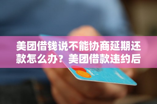 美团借钱说不能协商延期还款怎么办？美团借款违约后的处理方法