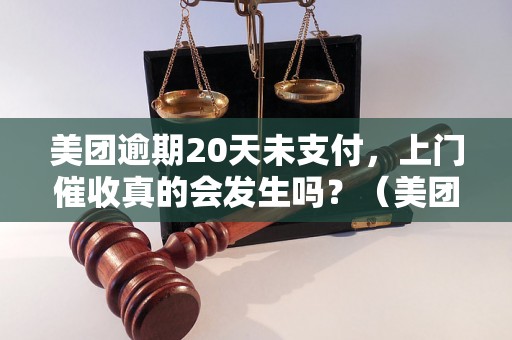 美团逾期20天未支付，上门催收真的会发生吗？（美团逾期催收的真相揭秘）