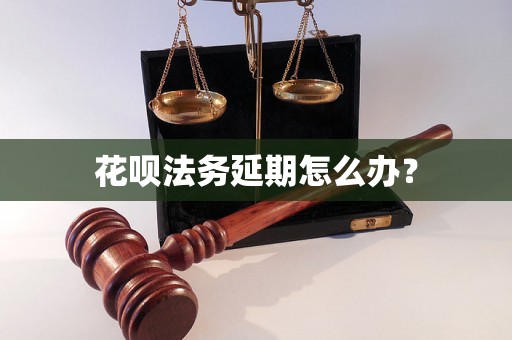 花呗法务延期怎么办？