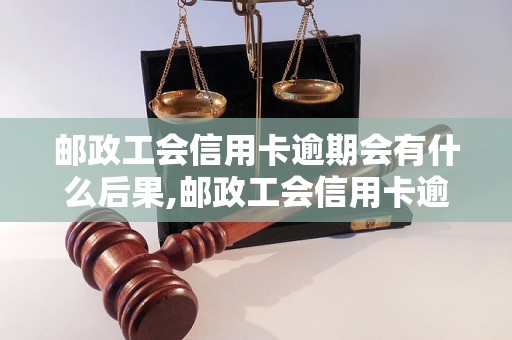 邮政工会信用卡逾期会有什么后果,邮政工会信用卡逾期还款注意事项