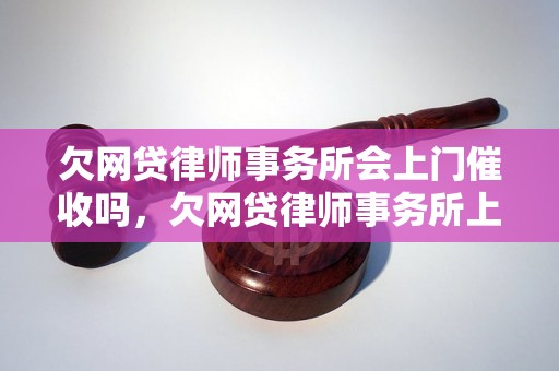 欠网贷律师事务所会上门催收吗，欠网贷律师事务所上门催收流程