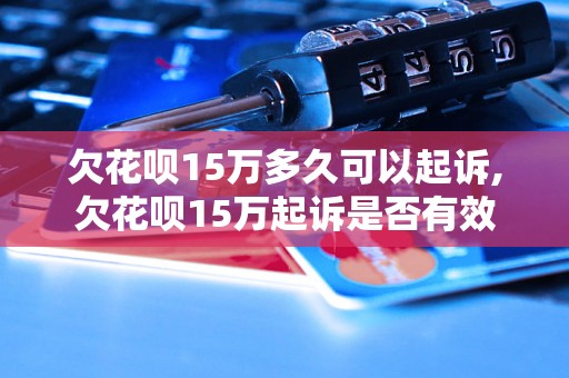 欠花呗15万多久可以起诉,欠花呗15万起诉是否有效