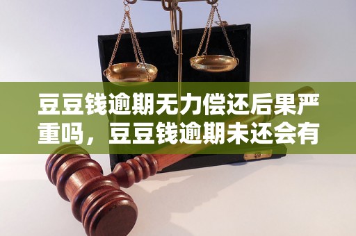 豆豆钱逾期无力偿还后果严重吗，豆豆钱逾期未还会有什么后果