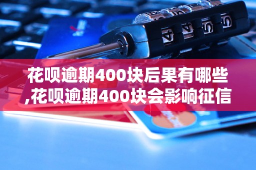 花呗逾期400块后果有哪些,花呗逾期400块会影响征信吗