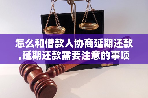 怎么和借款人协商延期还款,延期还款需要注意的事项