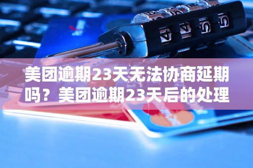 美团逾期23天无法协商延期吗？美团逾期23天后的处理方法