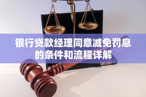 银行贷款经理同意减免罚息的条件和流程详解