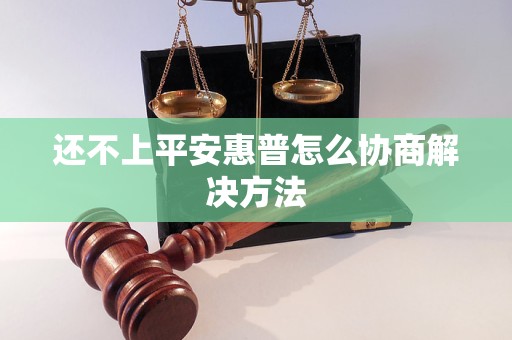 还不上平安惠普怎么协商解决方法