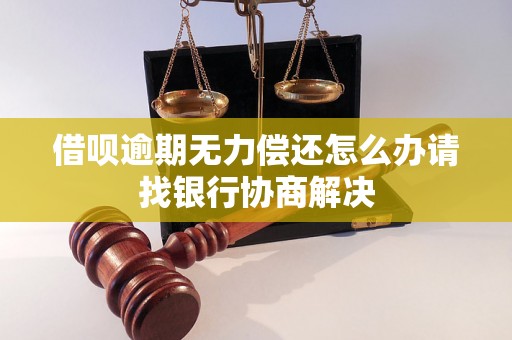 借呗逾期无力偿还怎么办请找银行协商解决