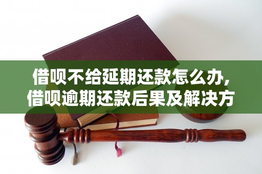 借呗不给延期还款怎么办,借呗逾期还款后果及解决方法