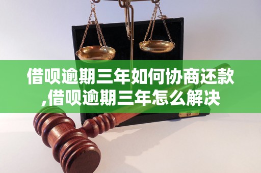 借呗逾期三年如何协商还款,借呗逾期三年怎么解决