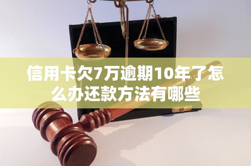 信用卡欠7万逾期10年了怎么办还款方法有哪些