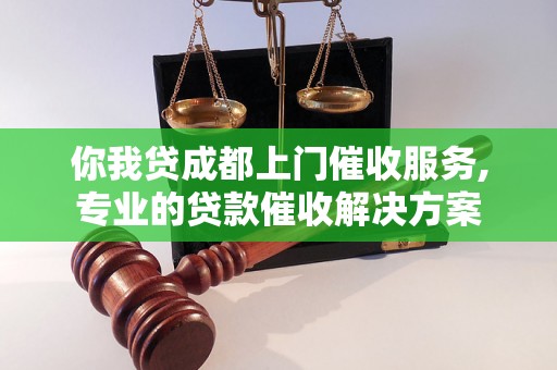 你我贷成都上门催收服务,专业的贷款催收解决方案