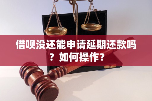 借呗没还能申请延期还款吗？如何操作？