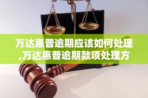 万达惠普逾期应该如何处理,万达惠普逾期款项处理方法