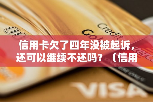 信用卡欠了四年没被起诉，还可以继续不还吗？（信用卡欠款四年后会有什么后果）