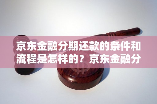 京东金融分期还款的条件和流程是怎样的？京东金融分期还款的优势有哪些？