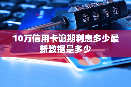 10万信用卡逾期利息多少最新数据是多少