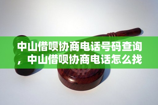 中山借呗协商电话号码查询，中山借呗协商电话怎么找