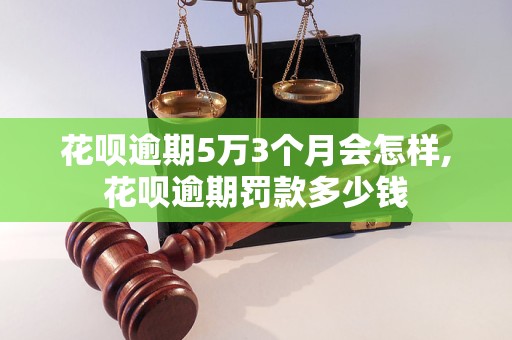 花呗逾期5万3个月会怎样,花呗逾期罚款多少钱