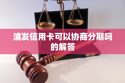 浦发信用卡可以协商分期吗的解答