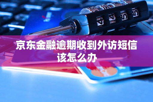 京东金融逾期收到外访短信该怎么办