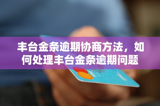 丰台金条逾期协商方法，如何处理丰台金条逾期问题