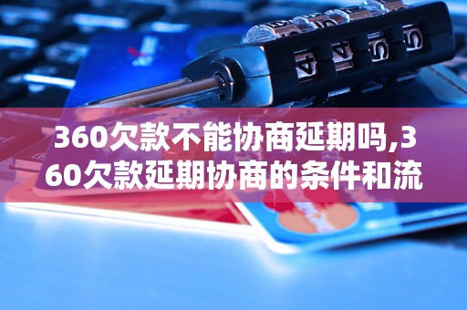 360欠款不能协商延期吗,360欠款延期协商的条件和流程