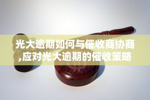 光大逾期如何与催收商协商,应对光大逾期的催收策略