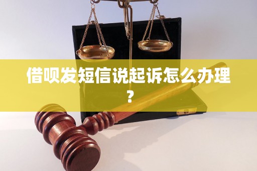 借呗发短信说起诉怎么办理？