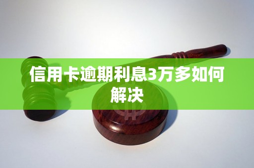 信用卡逾期利息3万多如何解决