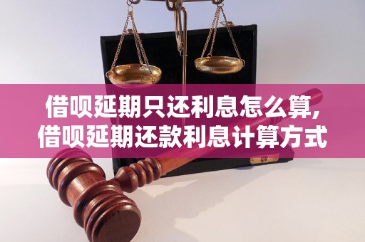 借呗延期只还利息怎么算,借呗延期还款利息计算方式