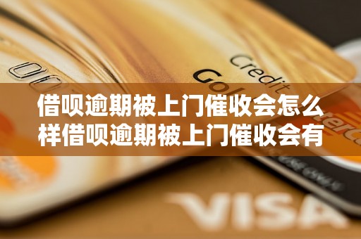 借呗逾期被上门催收会怎么样借呗逾期被上门催收会有哪些后果