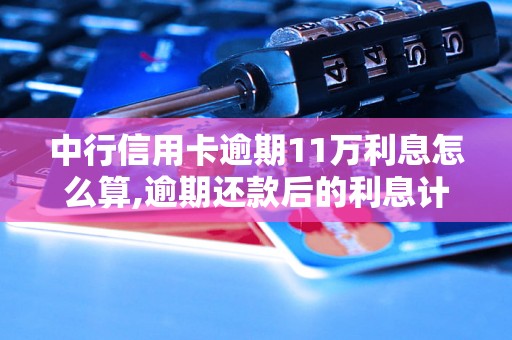 中行信用卡逾期11万利息怎么算,逾期还款后的利息计算公式