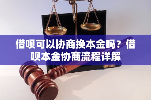 借呗可以协商换本金吗？借呗本金协商流程详解