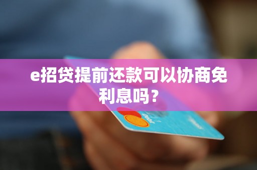 e招贷提前还款可以协商免利息吗？