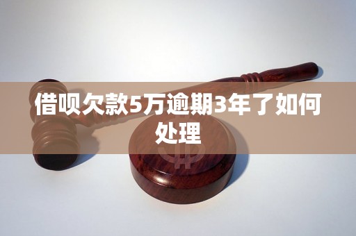 借呗欠款5万逾期3年了如何处理